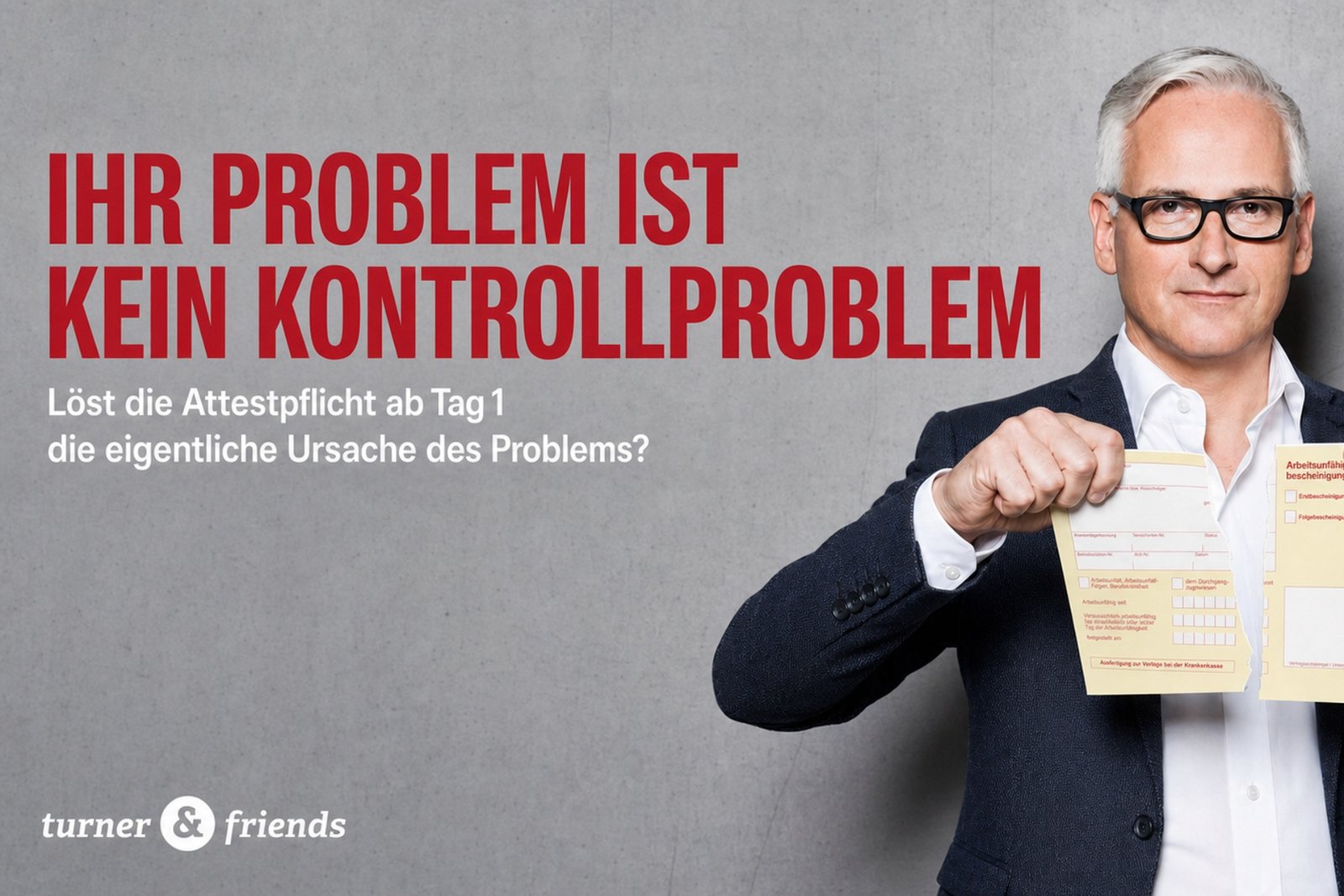 Karl Turner von turner & friends zerreißt mit beiden Händen eine gelbe Arbeitsunfähigkeitsbescheinigung vor einer grauen Betonwand. Rote Headline: „Ihr Problem ist kein Kontrollproblem"